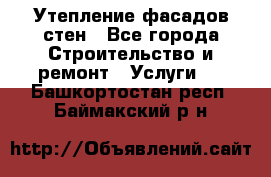 Утепление фасадов стен - Все города Строительство и ремонт » Услуги   . Башкортостан респ.,Баймакский р-н